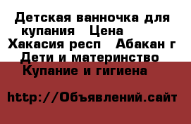 Детская ванночка для купания › Цена ­ 400 - Хакасия респ., Абакан г. Дети и материнство » Купание и гигиена   